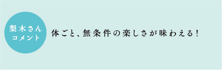 梨木さんコメント　体ごと、無条件の楽しさが味わえる！