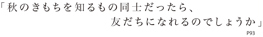 「秋のきもちを知るもの同士だったら、友だちになれるのでしょうか」P93