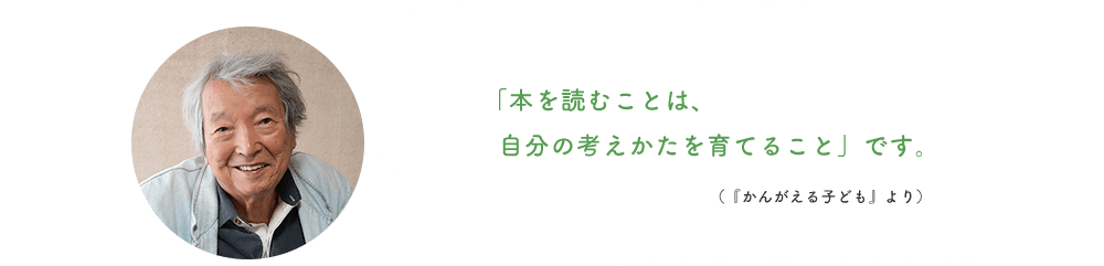 「本を読むことは、  自分の考えかたを育てること」です。 （『かんがえる子ども』より）