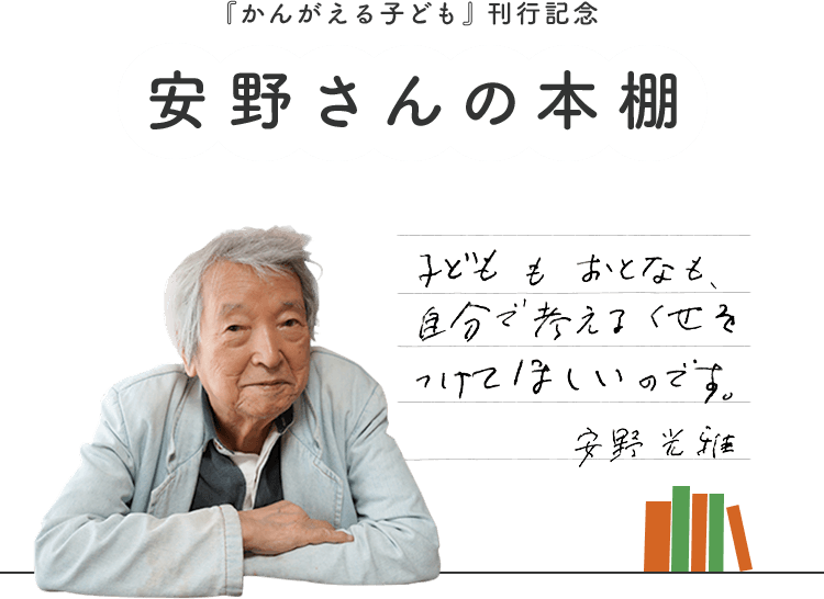 『かんがえる子ども』刊行記念 安野さんの本棚 子どももおとなも、自分で考えるくせをつけてほしいのです。 安野光雄