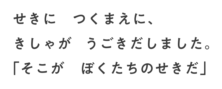 せきに つくまえに、きしゃが うごきだしました。「そこが ぼくたちのせきだ」